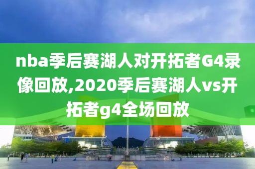 nba季后赛湖人对开拓者G4录像回放,2020季后赛湖人vs开拓者g4全场回放