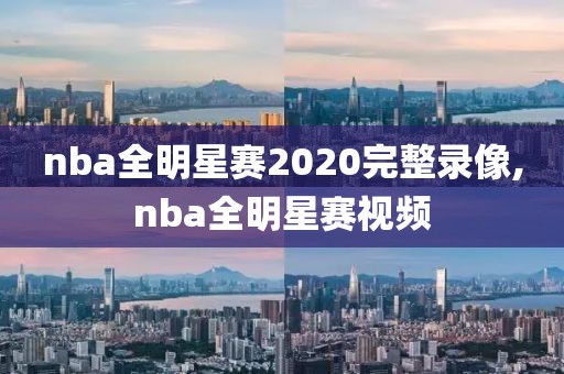 nba全明星赛2020完整录像,nba全明星赛视频