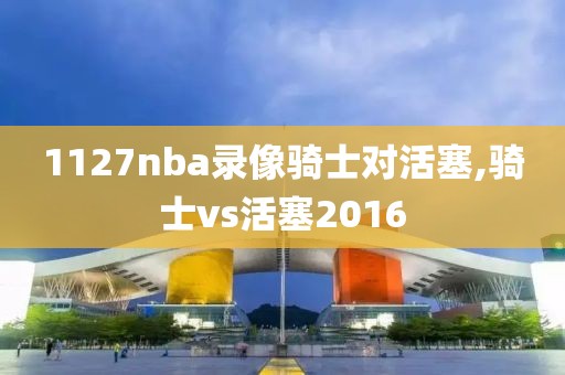 1127nba录像骑士对活塞,骑士vs活塞2016