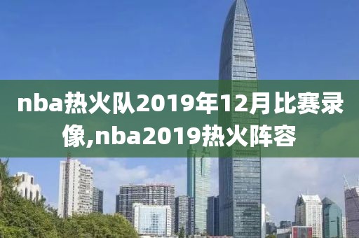 nba热火队2019年12月比赛录像,nba2019热火阵容