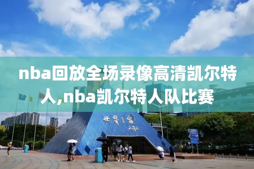 nba回放全场录像高清凯尔特人,nba凯尔特人队比赛