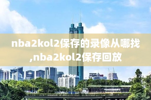 nba2kol2保存的录像从哪找,nba2kol2保存回放