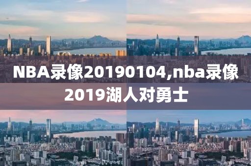 NBA录像20190104,nba录像2019湖人对勇士