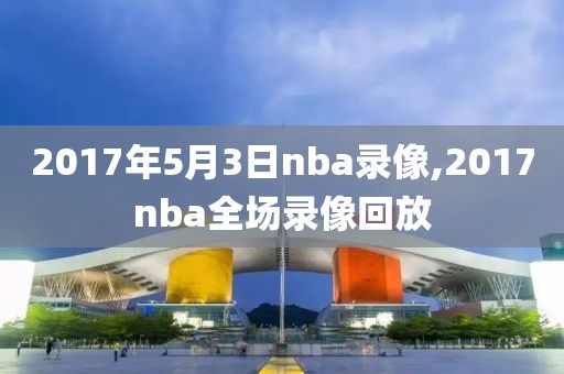 2017年5月3日nba录像,2017nba全场录像回放