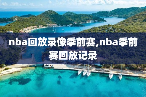 nba回放录像季前赛,nba季前赛回放记录