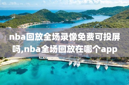 nba回放全场录像免费可投屏吗,nba全场回放在哪个app