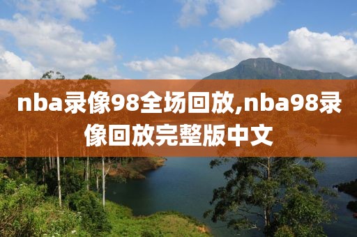 nba录像98全场回放,nba98录像回放完整版中文