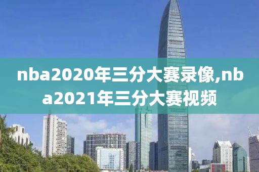 nba2020年三分大赛录像,nba2021年三分大赛视频