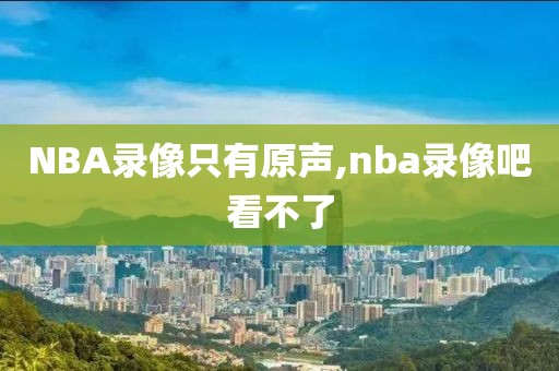 NBA录像只有原声,nba录像吧看不了