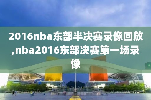 2016nba东部半决赛录像回放,nba2016东部决赛第一场录像