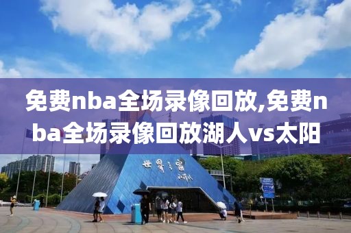 免费nba全场录像回放,免费nba全场录像回放湖人vs太阳