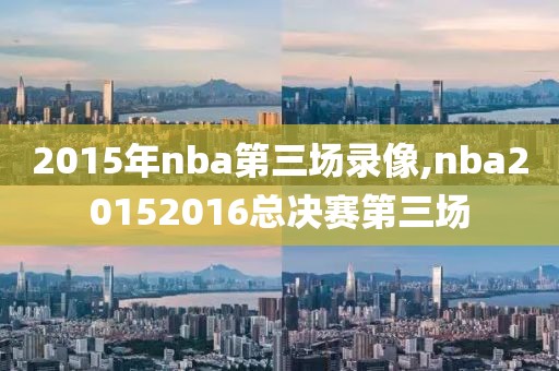 2015年nba第三场录像,nba20152016总决赛第三场