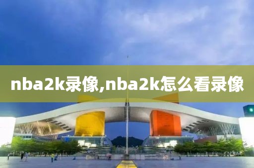 nba2k录像,nba2k怎么看录像