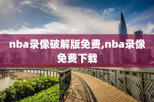 nba录像破解版免费,nba录像免费下载