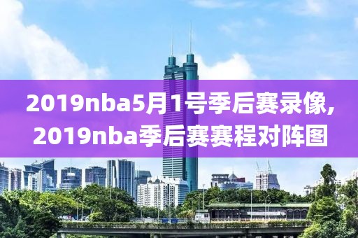 2019nba5月1号季后赛录像,2019nba季后赛赛程对阵图