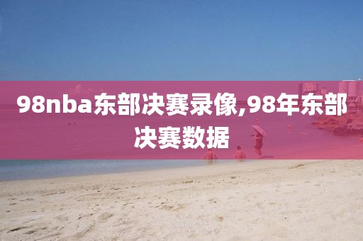 98nba东部决赛录像,98年东部决赛数据