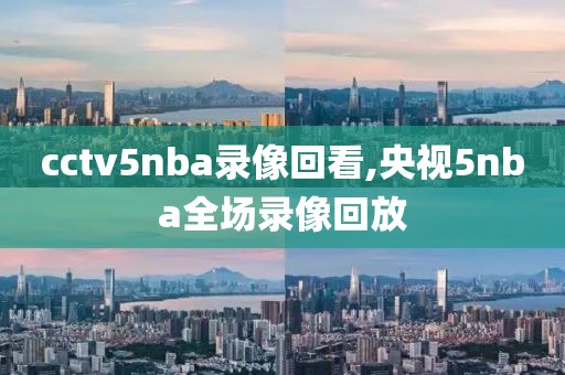 cctv5nba录像回看,央视5nba全场录像回放