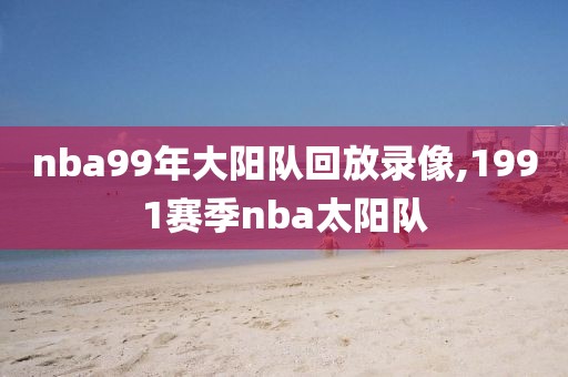 nba99年大阳队回放录像,1991赛季nba太阳队