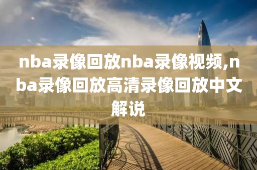 nba录像回放nba录像视频,nba录像回放高清录像回放中文解说