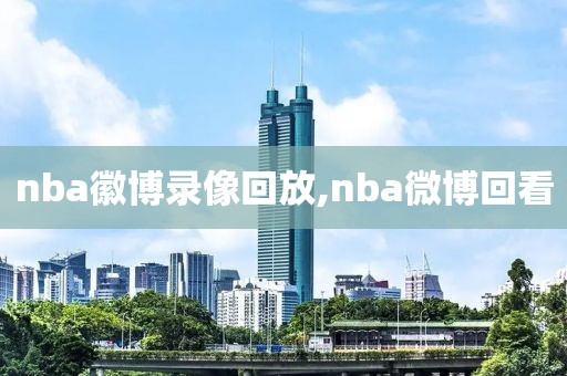 nba徽博录像回放,nba微博回看