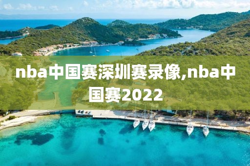 nba中国赛深圳赛录像,nba中国赛2022