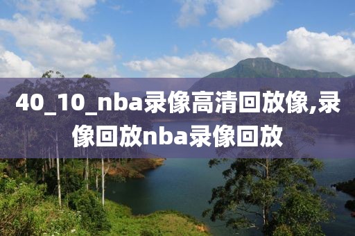 40_10_nba录像高清回放像,录像回放nba录像回放