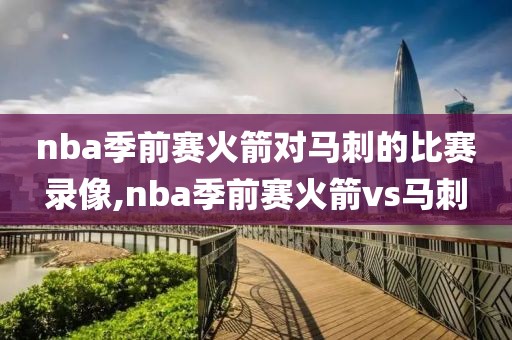 nba季前赛火箭对马刺的比赛录像,nba季前赛火箭vs马刺