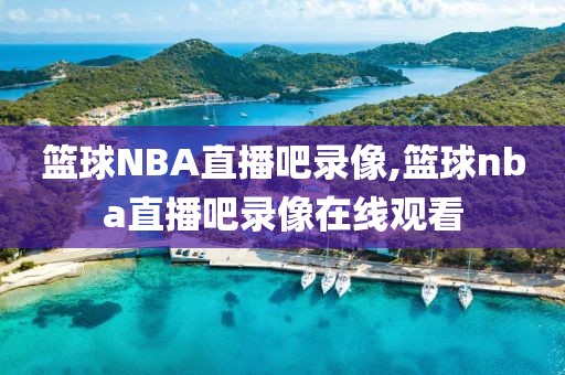 篮球NBA直播吧录像,篮球nba直播吧录像在线观看