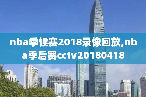 nba季候赛2018录像回放,nba季后赛cctv20180418