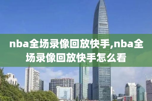 nba全场录像回放快手,nba全场录像回放快手怎么看