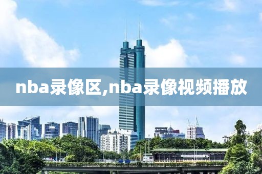 nba录像区,nba录像视频播放