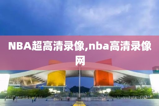 NBA超高清录像,nba高清录像网