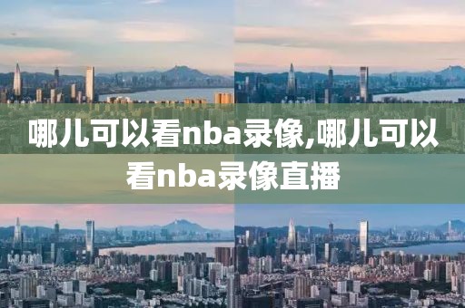 哪儿可以看nba录像,哪儿可以看nba录像直播