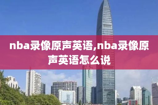 nba录像原声英语,nba录像原声英语怎么说