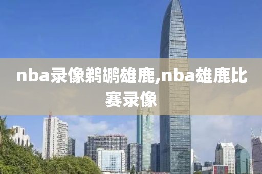 nba录像鹈鹕雄鹿,nba雄鹿比赛录像