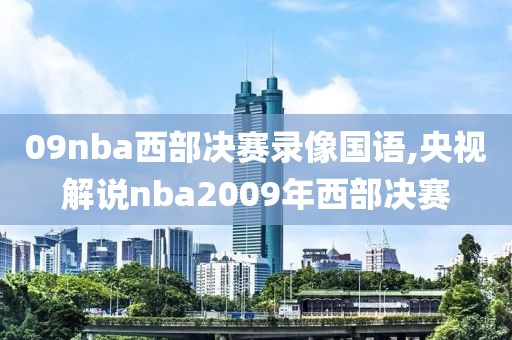 09nba西部决赛录像国语,央视解说nba2009年西部决赛