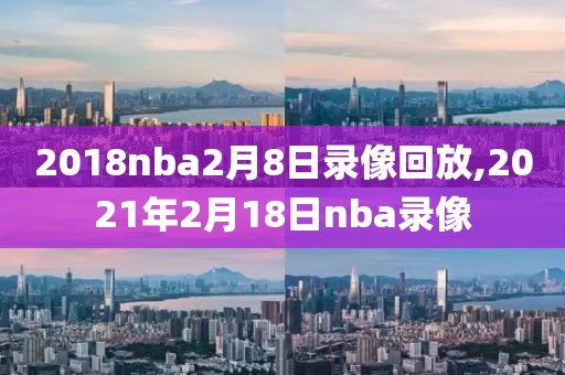 2018nba2月8日录像回放,2021年2月18日nba录像