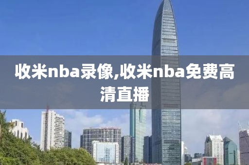 收米nba录像,收米nba免费高清直播