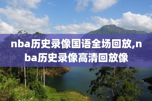 nba历史录像国语全场回放,nba历史录像高清回放像