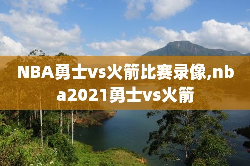 NBA勇士vs火箭比赛录像,nba2021勇士vs火箭