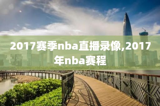 2017赛季nba直播录像,2017年nba赛程