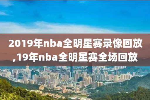 2019年nba全明星赛录像回放,19年nba全明星赛全场回放