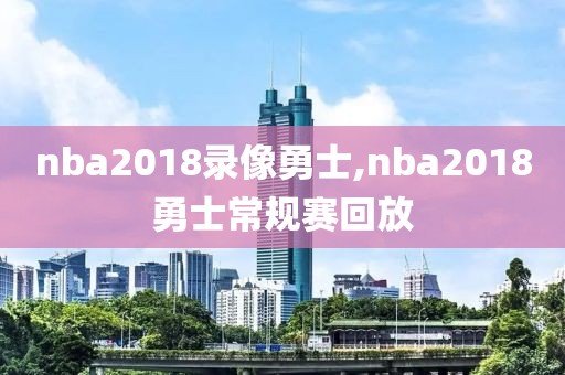 nba2018录像勇士,nba2018勇士常规赛回放