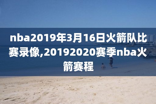 nba2019年3月16日火箭队比赛录像,20192020赛季nba火箭赛程