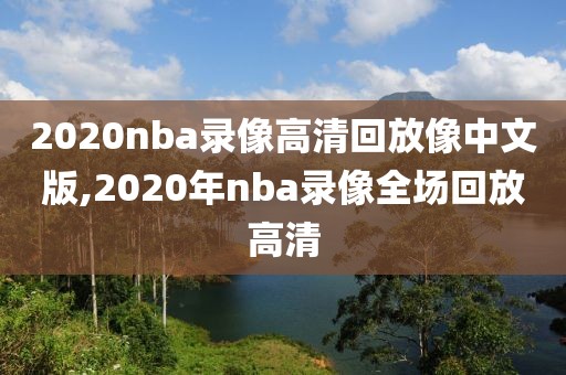 2020nba录像高清回放像中文版,2020年nba录像全场回放高清