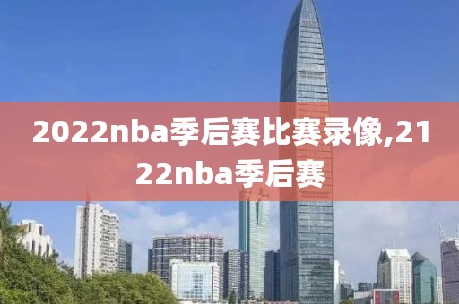 2022nba季后赛比赛录像,2122nba季后赛