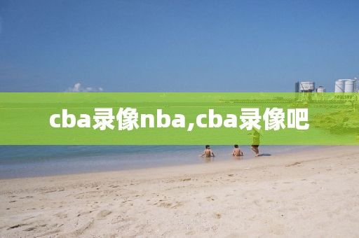 cba录像nba,cba录像吧