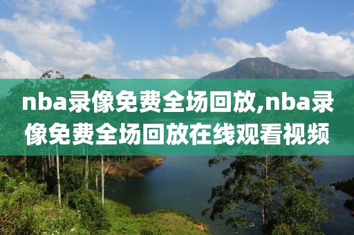 nba录像免费全场回放,nba录像免费全场回放在线观看视频