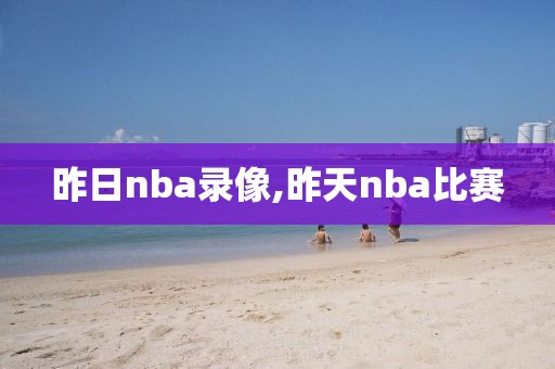 昨日nba录像,昨天nba比赛