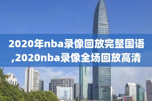 2020年nba录像回放完整国语,2020nba录像全场回放高清